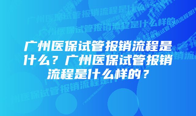 广州医保试管报销流程是什么？广州医保试管报销流程是什么样的？