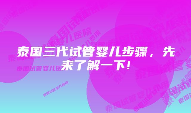 泰国三代试管婴儿步骤，先来了解一下!