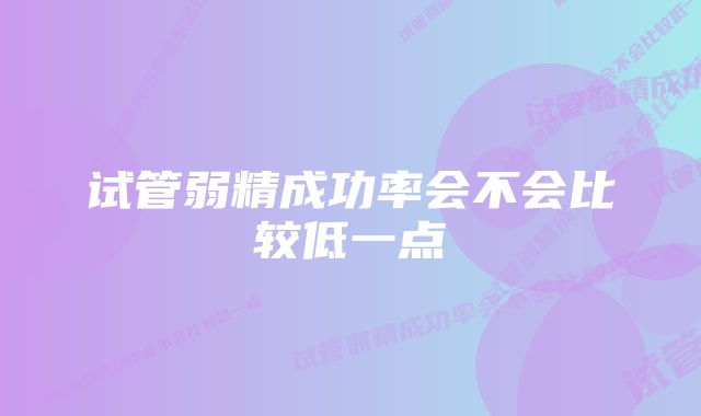 试管弱精成功率会不会比较低一点