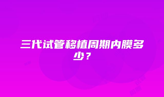 三代试管移植周期内膜多少？