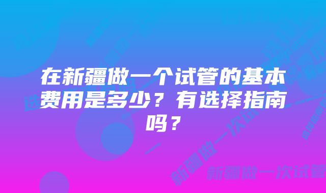 在新疆做一个试管的基本费用是多少？有选择指南吗？