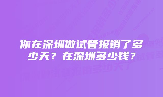 你在深圳做试管报销了多少天？在深圳多少钱？