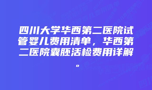 四川大学华西第二医院试管婴儿费用清单，华西第二医院囊胚活检费用详解。