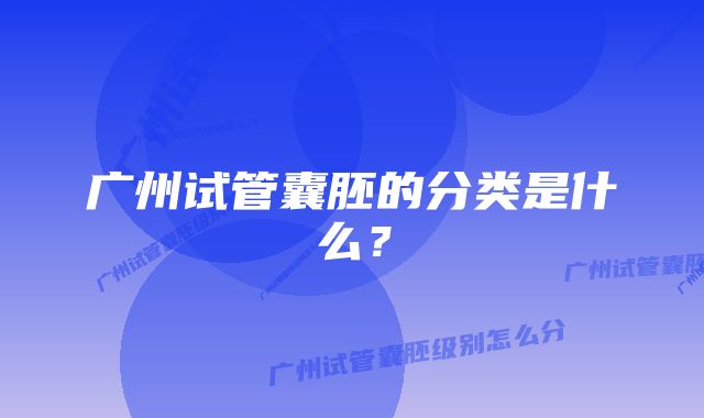 广州试管囊胚的分类是什么？