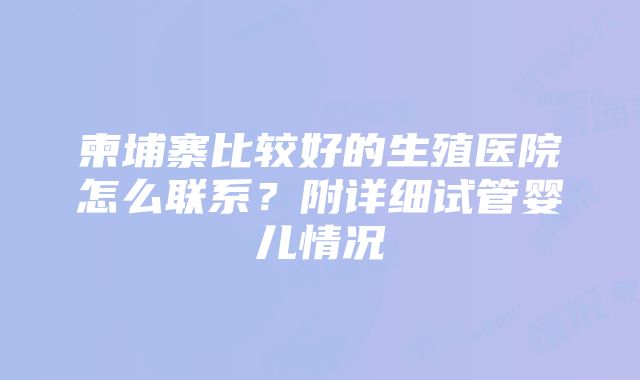 柬埔寨比较好的生殖医院怎么联系？附详细试管婴儿情况