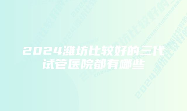 2024潍坊比较好的三代试管医院都有哪些