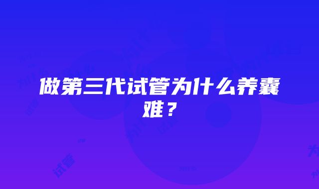 做第三代试管为什么养囊难？