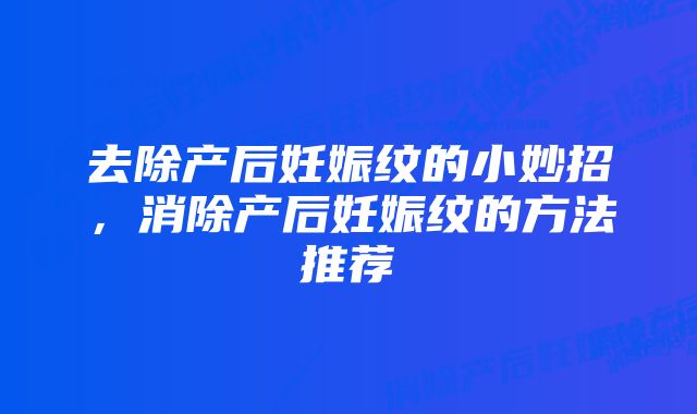 去除产后妊娠纹的小妙招，消除产后妊娠纹的方法推荐