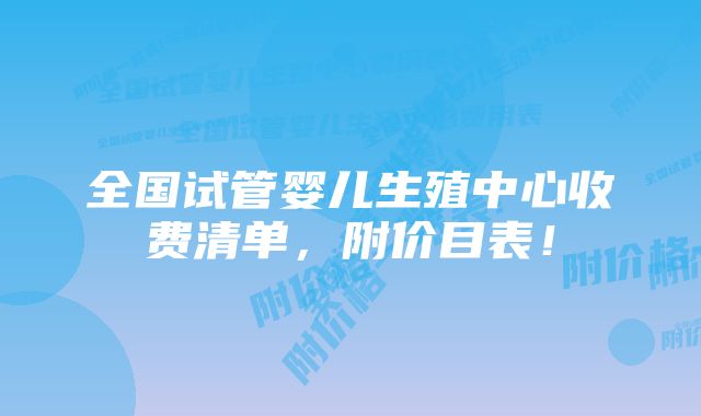 全国试管婴儿生殖中心收费清单，附价目表！