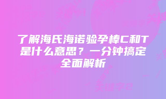 了解海氏海诺验孕棒C和T是什么意思？一分钟搞定全面解析