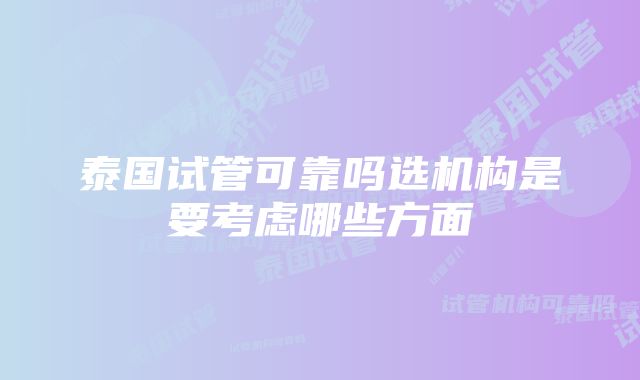 泰国试管可靠吗选机构是要考虑哪些方面