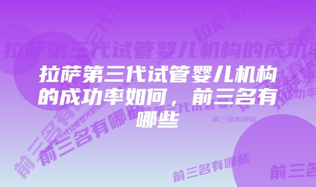 拉萨第三代试管婴儿机构的成功率如何，前三名有哪些