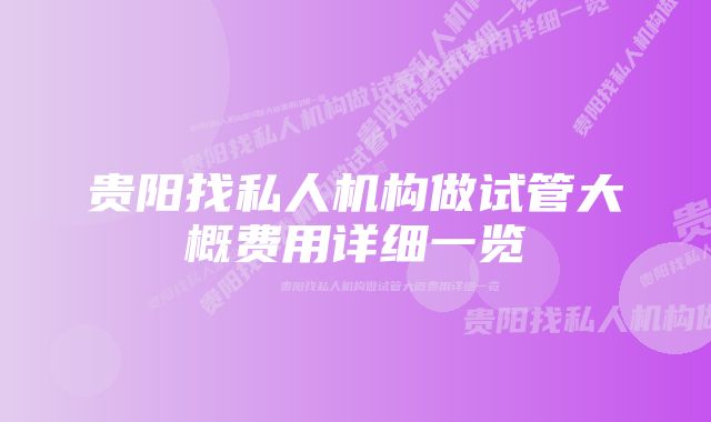 贵阳找私人机构做试管大概费用详细一览