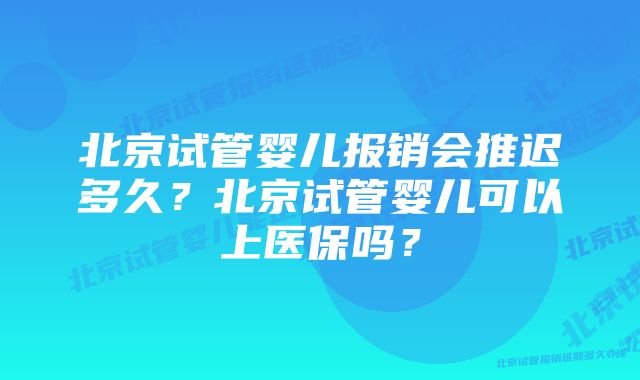 北京试管婴儿报销会推迟多久？北京试管婴儿可以上医保吗？