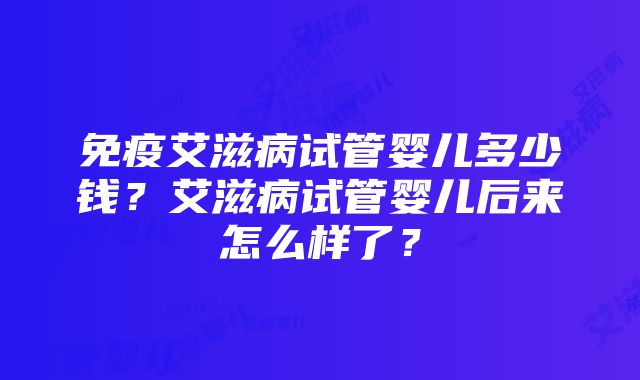 免疫艾滋病试管婴儿多少钱？艾滋病试管婴儿后来怎么样了？