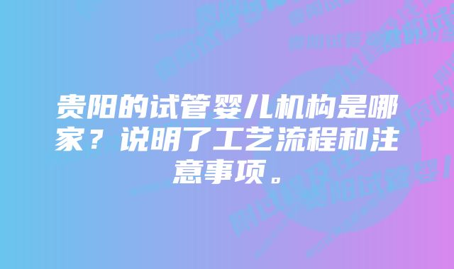 贵阳的试管婴儿机构是哪家？说明了工艺流程和注意事项。