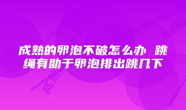 成熟的卵泡不破怎么办 跳绳有助于卵泡排出跳几下