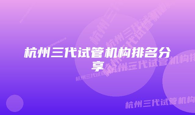 杭州三代试管机构排名分享