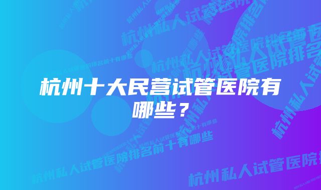 杭州十大民营试管医院有哪些？