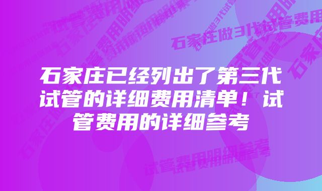 石家庄已经列出了第三代试管的详细费用清单！试管费用的详细参考