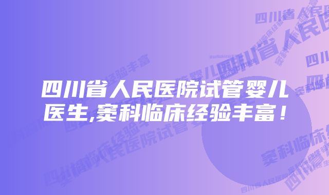 四川省人民医院试管婴儿医生,窦科临床经验丰富！