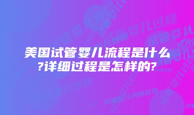 美国试管婴儿流程是什么?详细过程是怎样的?