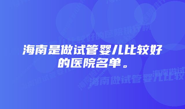 海南是做试管婴儿比较好的医院名单。