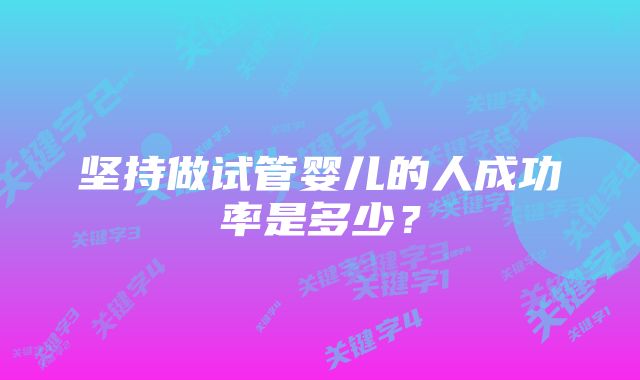 坚持做试管婴儿的人成功率是多少？