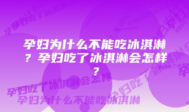 孕妇为什么不能吃冰淇淋？孕妇吃了冰淇淋会怎样？