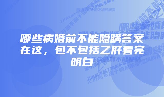 哪些病婚前不能隐瞒答案在这，包不包括乙肝看完明白