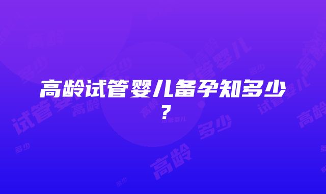 高龄试管婴儿备孕知多少？