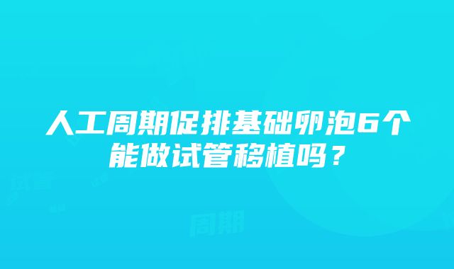 人工周期促排基础卵泡6个能做试管移植吗？