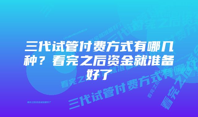 三代试管付费方式有哪几种？看完之后资金就准备好了