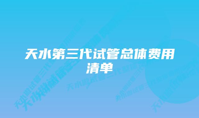 天水第三代试管总体费用清单