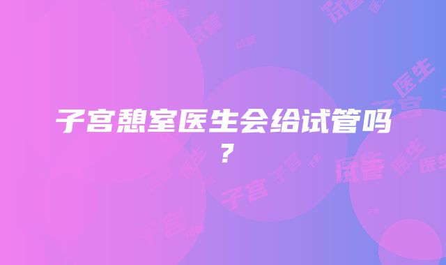 子宫憩室医生会给试管吗？