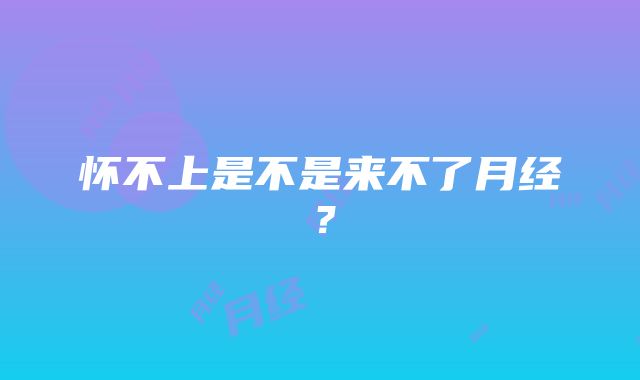 怀不上是不是来不了月经？