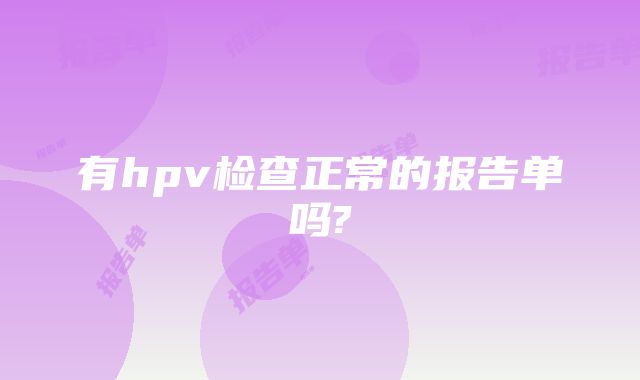 有hpv检查正常的报告单吗?