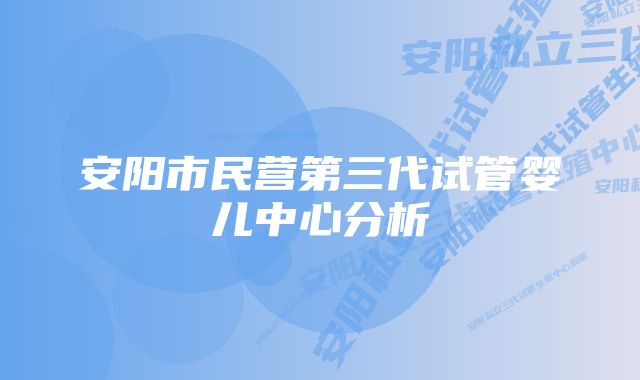 安阳市民营第三代试管婴儿中心分析