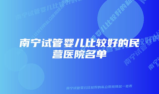 南宁试管婴儿比较好的民营医院名单