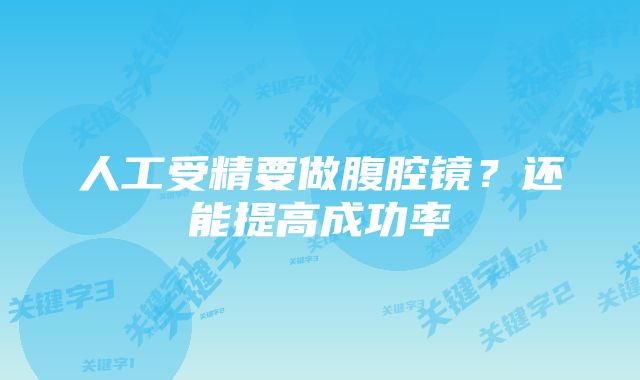 人工受精要做腹腔镜？还能提高成功率