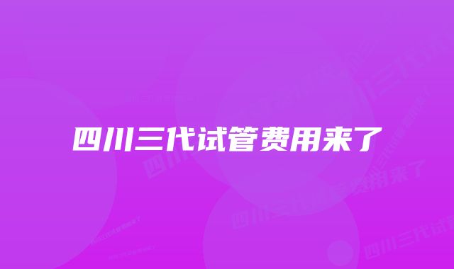 四川三代试管费用来了