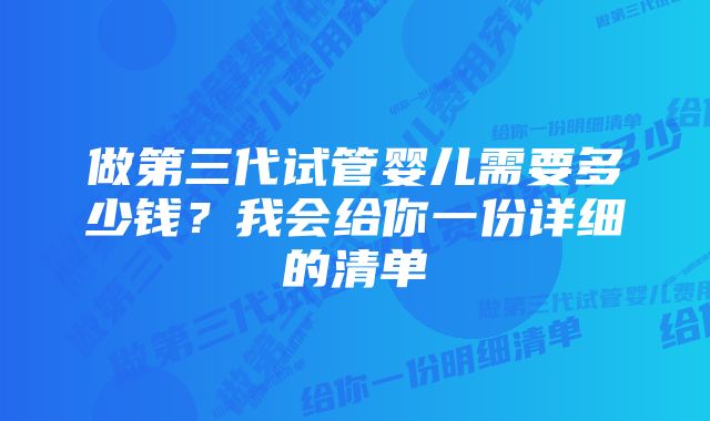 做第三代试管婴儿需要多少钱？我会给你一份详细的清单