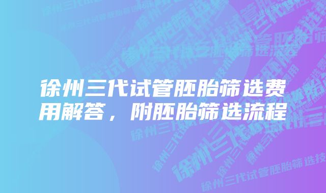 徐州三代试管胚胎筛选费用解答，附胚胎筛选流程