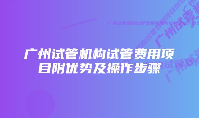 广州试管机构试管费用项目附优势及操作步骤