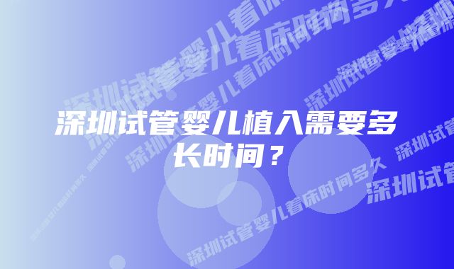 深圳试管婴儿植入需要多长时间？