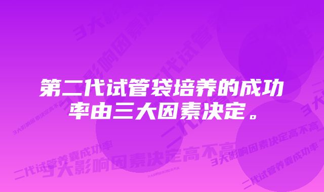 第二代试管袋培养的成功率由三大因素决定。