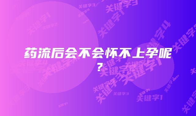 药流后会不会怀不上孕呢？