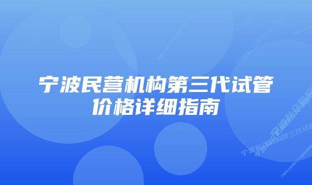 宁波民营机构第三代试管价格详细指南