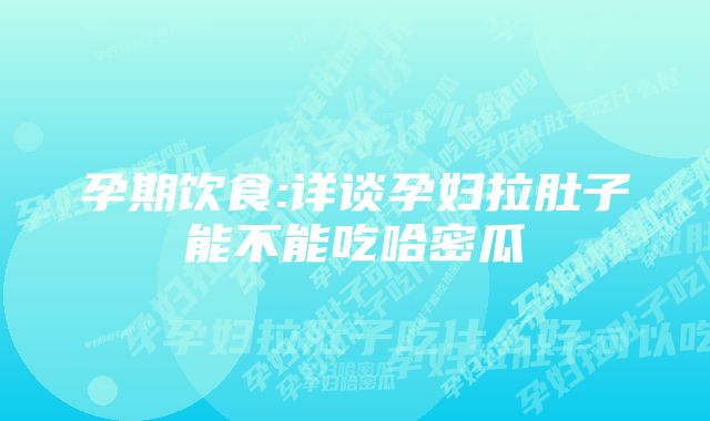 孕期饮食:详谈孕妇拉肚子能不能吃哈密瓜