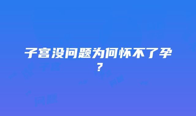 子宫没问题为何怀不了孕？